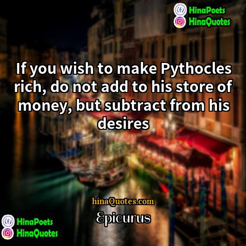 Epicurus Quotes | If you wish to make Pythocles rich,